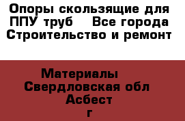 Опоры скользящие для ППУ труб. - Все города Строительство и ремонт » Материалы   . Свердловская обл.,Асбест г.